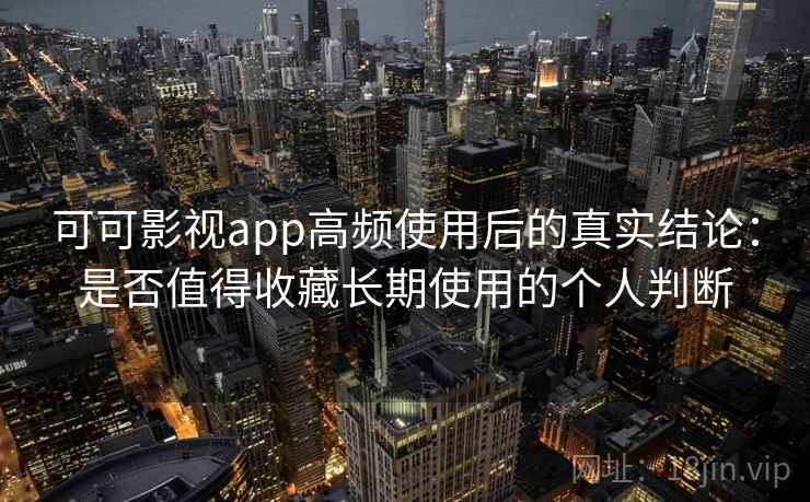 可可影视app高频使用后的真实结论:是否值得收藏长期使用的个人判断 可可影视app高频使用后的真实结论:是否值得收藏长期使用的个人判断