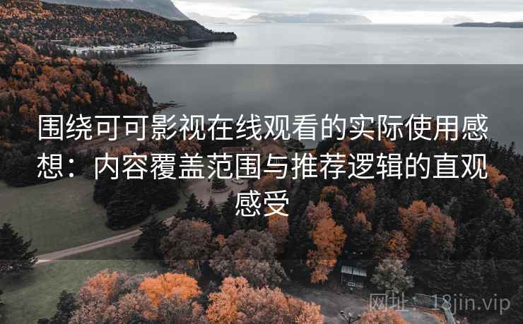 围绕可可影视在线观看的实际使用感想:内容覆盖范围与推荐逻辑的直观感受 围绕可可影视在线观看的实际使用感想:内容覆盖范围与推荐逻辑的直观感受