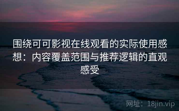 围绕可可影视在线观看的实际使用感想:内容覆盖范围与推荐逻辑的直观感受 围绕可可影视在线观看的实际使用感想:内容覆盖范围与推荐逻辑的直观感受