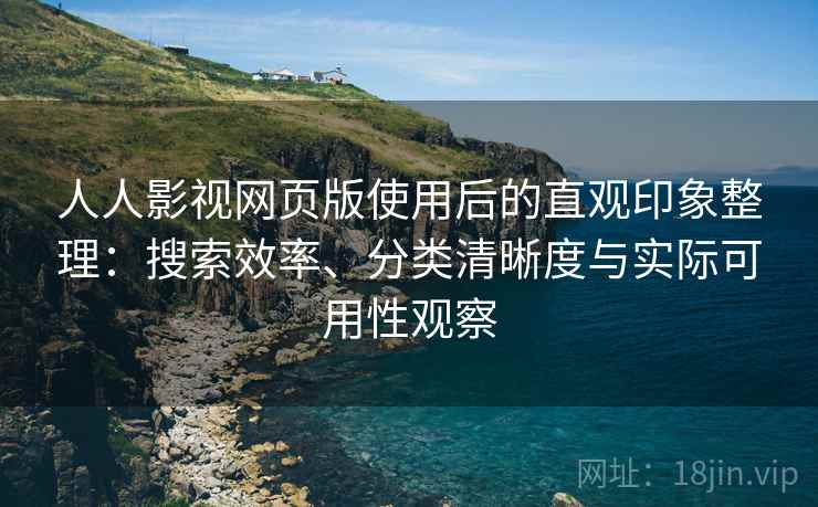 人人影视网页版使用后的直观印象整理：搜索效率、分类清晰度与实际可用性观察