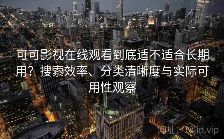 可可影视在线观看到底适不适合长期用?搜索效率、分类清晰度与实际可用性观察 可可影视在线观看到底适不适合长期用?搜索效率、分类清晰度与实际可用性观察