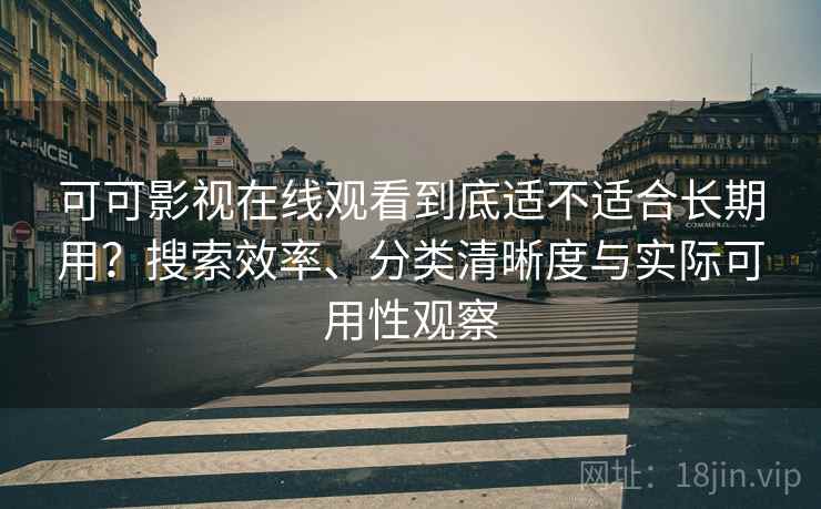 可可影视在线观看到底适不适合长期用?搜索效率、分类清晰度与实际可用性观察 可可影视在线观看到底适不适合长期用?搜索效率、分类清晰度与实际可用性观察