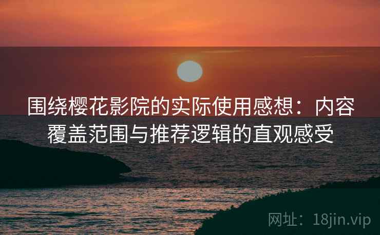 围绕樱花影院的实际使用感想:内容覆盖范围与推荐逻辑的直观感受 围绕樱花影院的实际使用感想:内容覆盖范围与推荐逻辑的直观感受