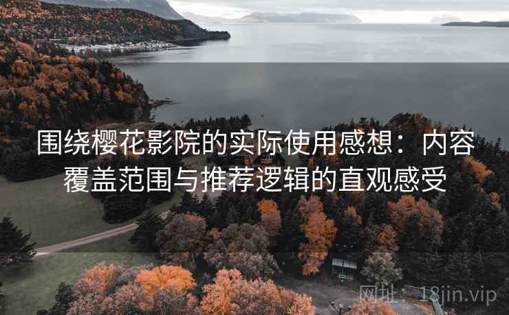 围绕樱花影院的实际使用感想:内容覆盖范围与推荐逻辑的直观感受 围绕樱花影院的实际使用感想:内容覆盖范围与推荐逻辑的直观感受