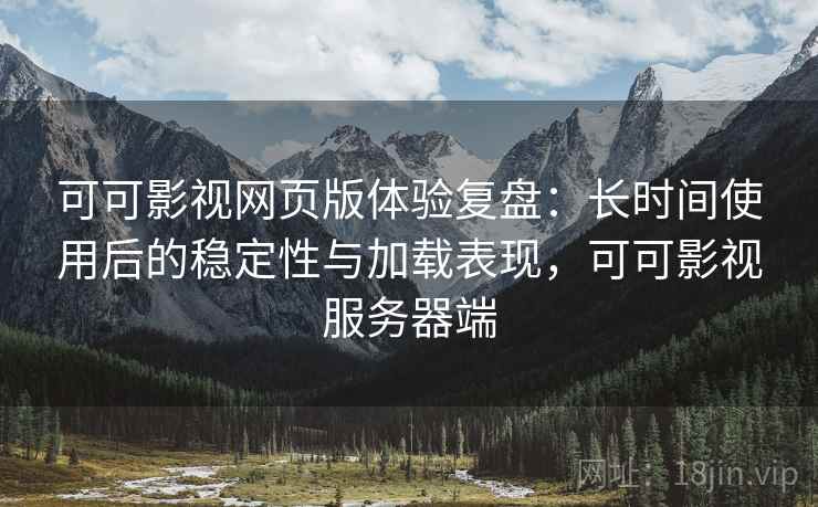 可可影视网页版体验复盘:长时间使用后的稳定性与加载表现,可可影视服务器端 可可影视网页版体验复盘:长时间使用后的稳定性与加载表现,可可影视服务器端