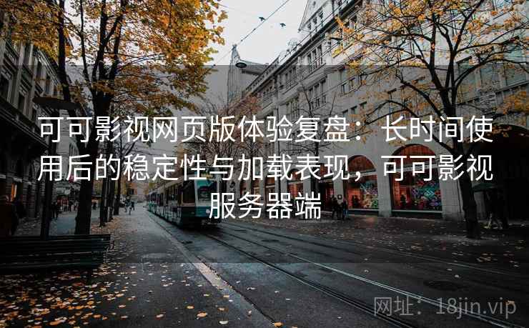 可可影视网页版体验复盘:长时间使用后的稳定性与加载表现,可可影视服务器端 可可影视网页版体验复盘:长时间使用后的稳定性与加载表现,可可影视服务器端