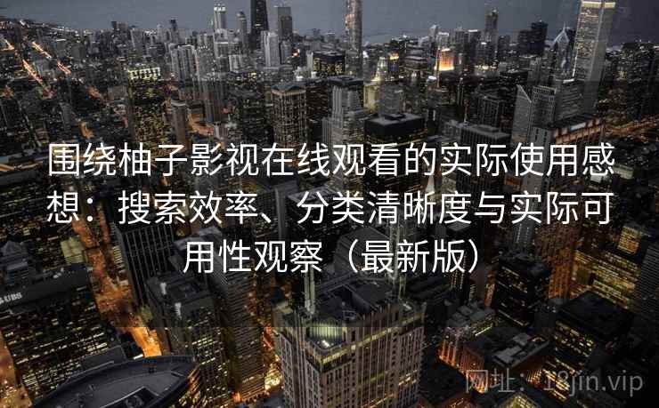围绕柚子影视在线观看的实际使用感想:搜索效率、分类清晰度与实际可用性观察(最新版) 围绕柚子影视在线观看的实际使用感想:搜索效率、分类清晰度与实际可用性观察(最新版)
