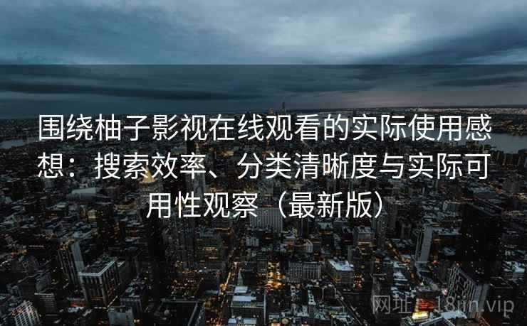 围绕柚子影视在线观看的实际使用感想:搜索效率、分类清晰度与实际可用性观察(最新版) 围绕柚子影视在线观看的实际使用感想:搜索效率、分类清晰度与实际可用性观察(最新版)