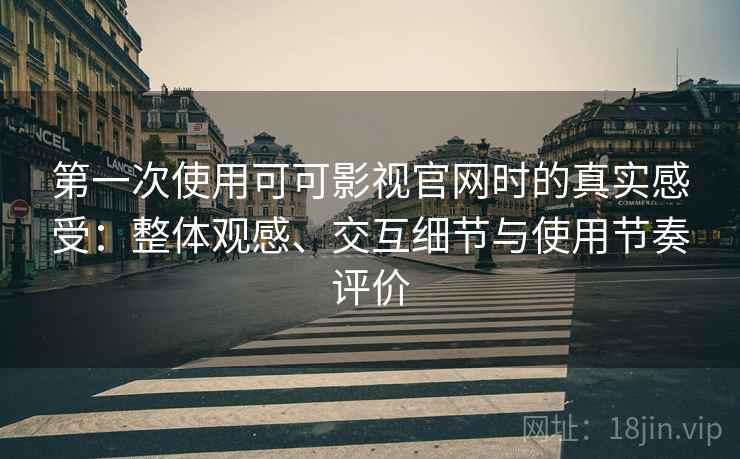 第一次使用可可影视官网时的真实感受:整体观感、交互细节与使用节奏评价 第一次使用可可影视官网时的真实感受:整体观感、交互细节与使用节奏评价