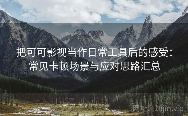 把可可影视当作日常工具后的感受:常见卡顿场景与应对思路汇总 把可可影视当作日常工具后的感受:常见卡顿场景与应对思路汇总